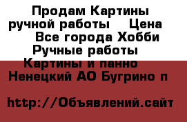 Продам.Картины ручной работы. › Цена ­ 5 - Все города Хобби. Ручные работы » Картины и панно   . Ненецкий АО,Бугрино п.